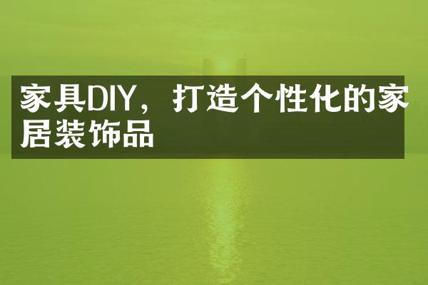 家具DIY，打造个性化的家居装饰品