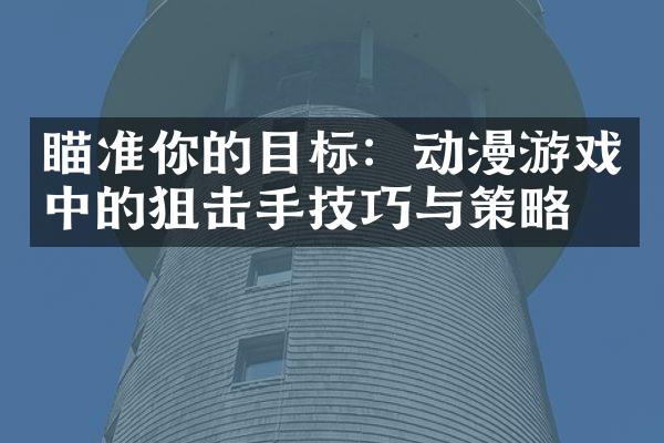 瞄准你的目标：动漫游戏中的狙击手技巧与策略