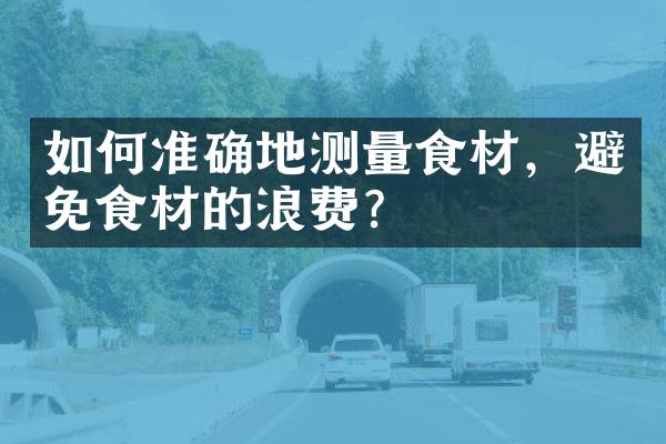 如何准确地测量食材，避免食材的浪费？