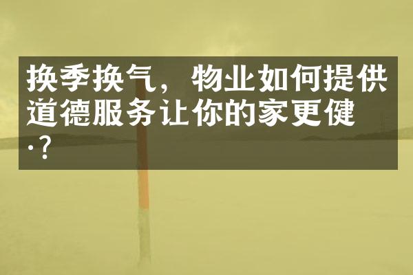 换季换气，物业如何提供道德服务让你的家更健康？