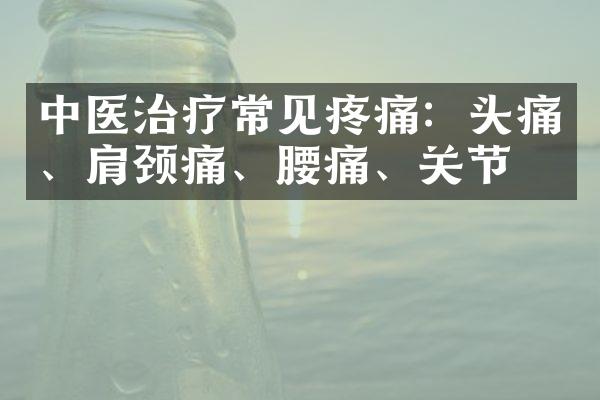 中医治疗常见疼痛：头痛、肩颈痛、腰痛、关节痛