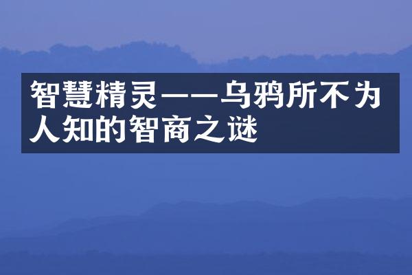 智慧精灵——乌鸦所不为人知的智商之谜