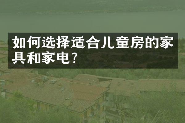 如何选择适合儿童房的家具和家电？