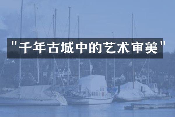 "千年古城中的艺术审美"