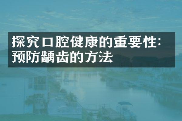 探究口腔健康的重要性：预防龋齿的方法