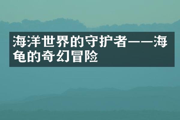 海洋世界的守护者——海龟的奇幻冒险