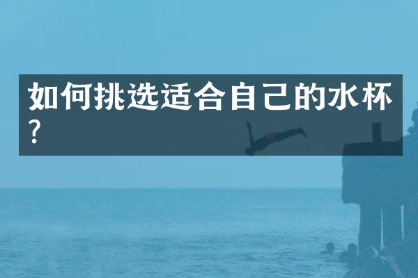 如何挑选适合自己的水杯？