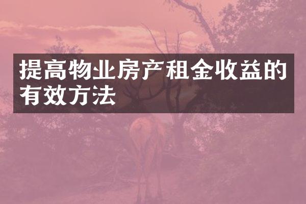 提高物业房产租金收益的有效方法