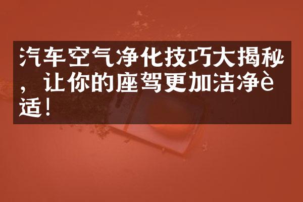 汽车空气净化技巧大揭秘，让你的座驾更加洁净舒适！