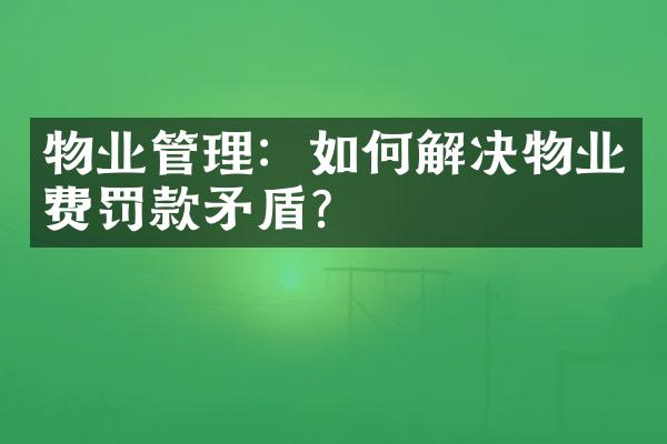 物业管理：如何解决物业费罚款矛盾？