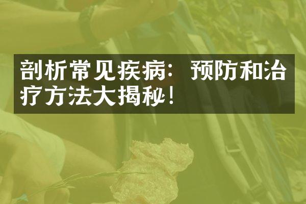 剖析常见疾病：预防和治疗方法大揭秘！