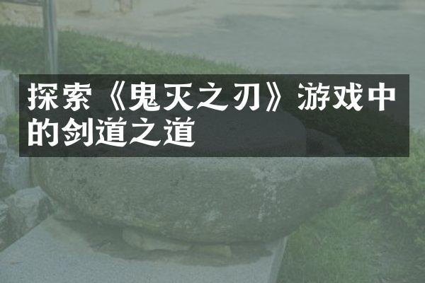 探索《鬼灭之刃》游戏中的剑道之道