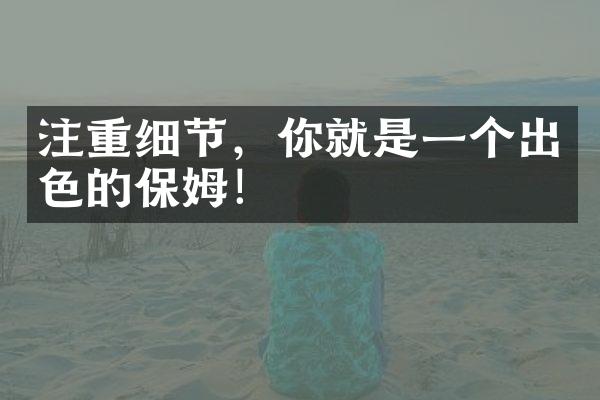 注重细节，你就是一个出色的保姆！