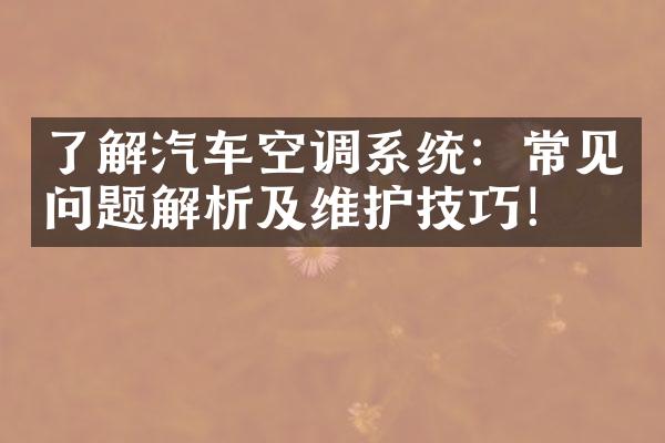 了解汽车空调系统：常见问题解析及维护技巧！