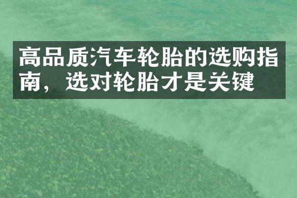 高品质汽车轮胎的选购指南，选对轮胎才是关键！