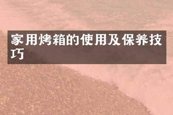 家用烤箱的使用及保养技巧