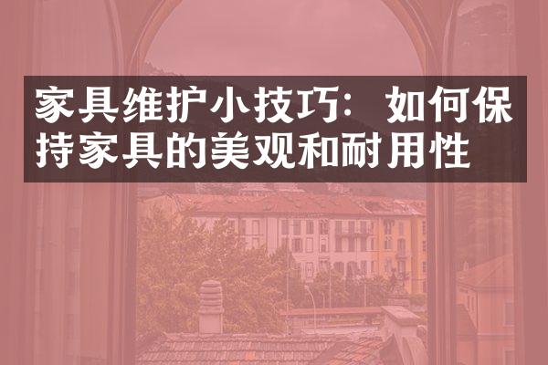 家具维护小技巧：如何保持家具的美观和耐用性？