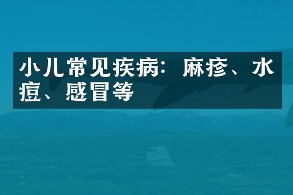 小儿常见疾病：麻疹、水痘、感冒等