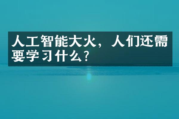 人工智能大火，人们还需要学习什么？