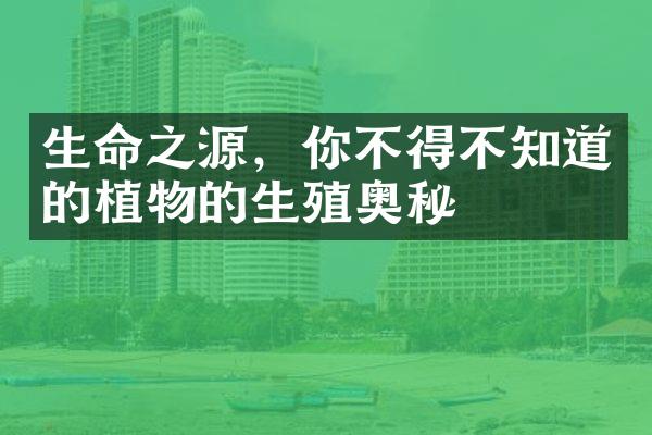 生命之源，你不得不知道的植物的生殖奥秘