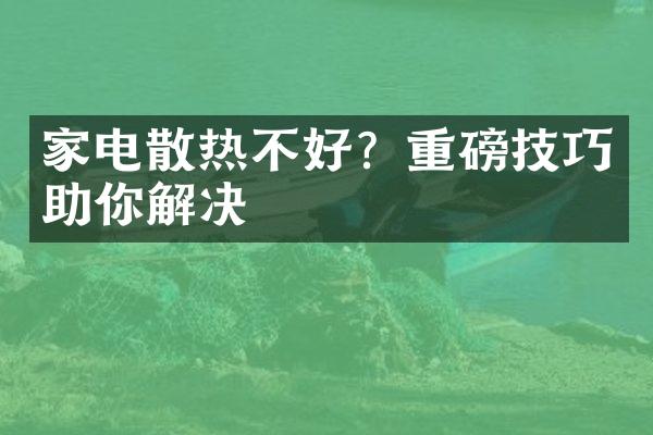 家电散热不好？重磅技巧助你解决