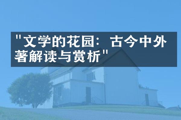 "文学的花园：古今中外名著解读与赏析"