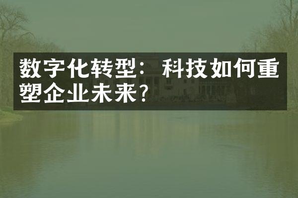 数字化转型：科技如何重塑企业未来？