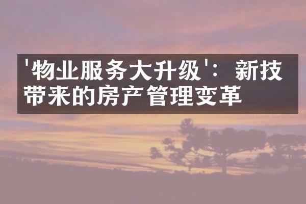 '物业服务大升级'：新技术带来的房产管理变革