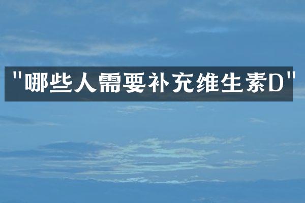"哪些人需要补充维生素D"