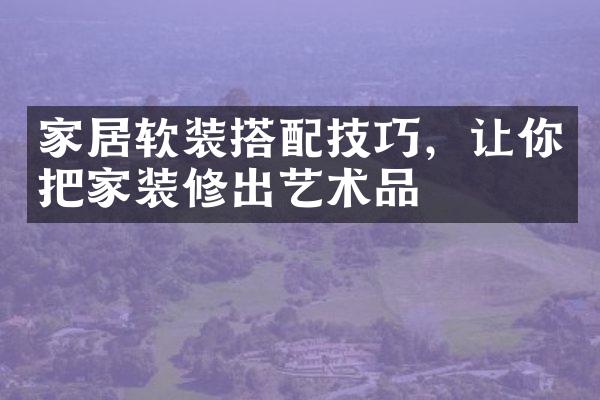 家居软装搭配技巧，让你把家装修出艺术品