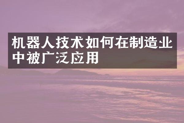 机器人技术如何在制造业中被广泛应用