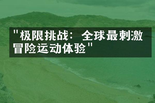 "极限挑战：全球最刺激的冒险运动体验"