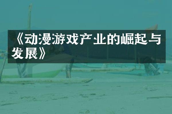 《动漫游戏产业的崛起与发展》