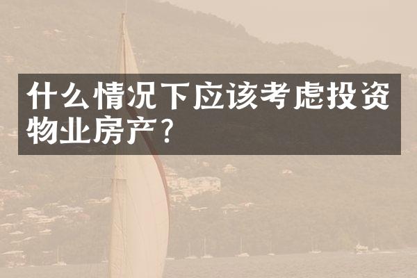 什么情况下应该考虑投资物业房产？