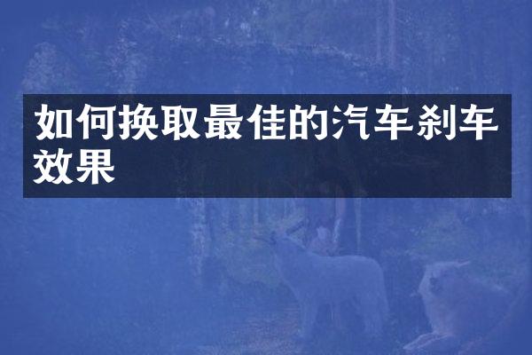 如何换取最佳的汽车刹车效果