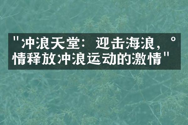 "冲浪天堂：迎击海浪，尽情释放冲浪运动的激情"