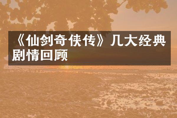 《仙剑奇侠传》几大经典剧情回顾
