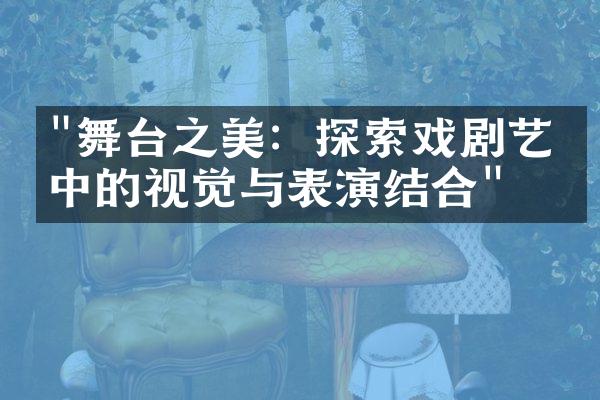 "舞台之美：探索戏剧艺术中的视觉与表演结合"