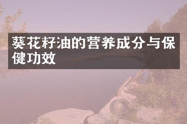 葵花籽油的营养成分与保健功效