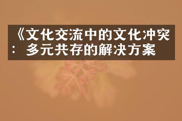 《文化交流中的文化冲突：多元共存的解决方案》