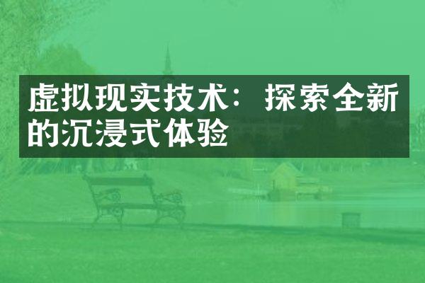 虚拟现实技术：探索全新的沉浸式体验