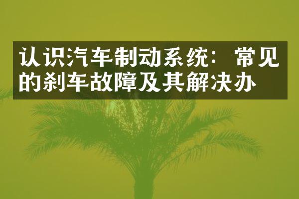 认识汽车制动系统：常见的刹车故障及其解决办法