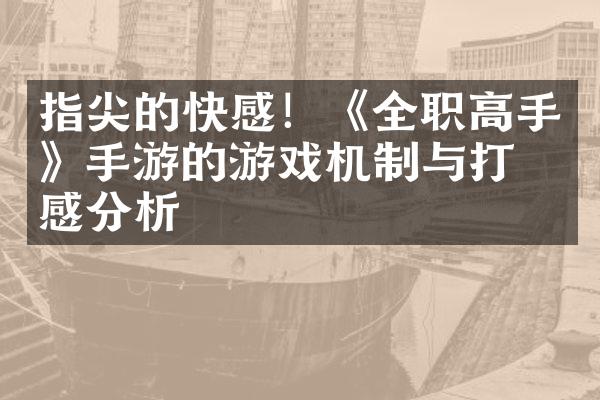 指尖的快感！《全职高手》手游的游戏机制与打击感分析