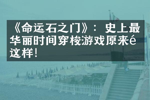 《命运石之门》：史上最华丽时间穿梭游戏原来长这样！