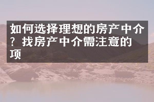 如何选择理想的房产中介？找房产中介需注意的事项