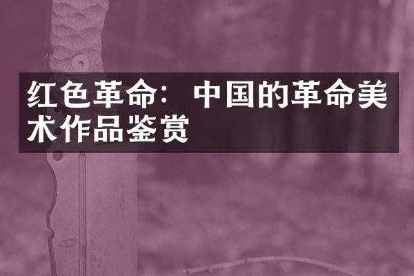 红色革命：中国的革命美术作品鉴赏