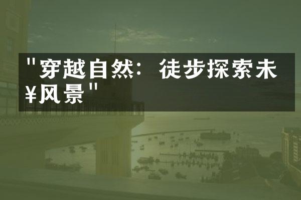 "穿越自然：徒步探索未知风景"