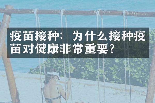 疫苗接种：为什么接种疫苗对健康非常重要？