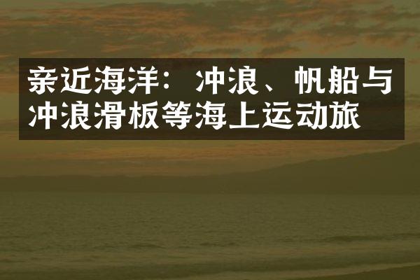 亲近海洋：冲浪、帆船与冲浪滑板等海上运动旅游