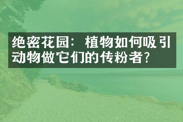 绝密花园：植物如何吸引动物做它们的传粉者？